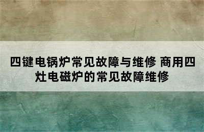 四键电锅炉常见故障与维修 商用四灶电磁炉的常见故障维修